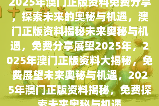 2025年澳门正版免费,澳门正版免费资源展望，未来的机遇与挑战（2025年）