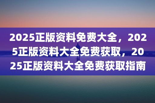 2025年正版资料免费大全最新版本亮点介绍,2025年正版资料免费大全最新版本亮点介绍